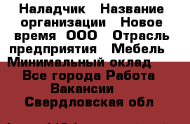 Наладчик › Название организации ­ Новое время, ООО › Отрасль предприятия ­ Мебель › Минимальный оклад ­ 1 - Все города Работа » Вакансии   . Свердловская обл.